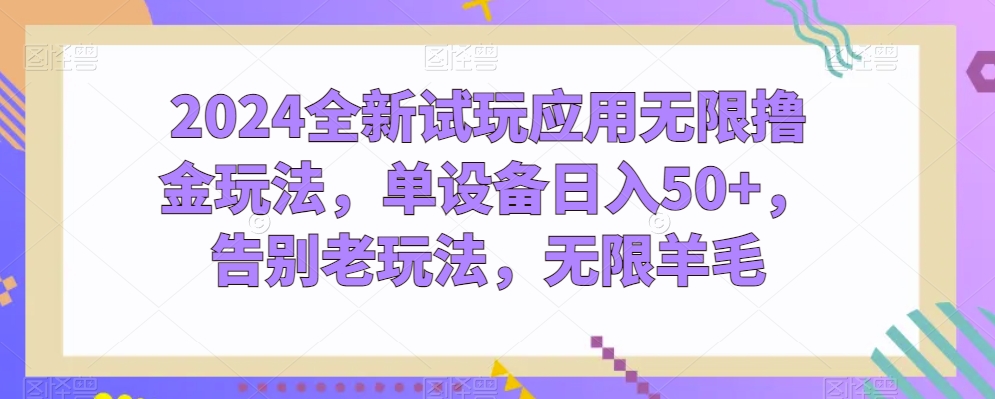 2024全新试玩应用无限撸金玩法，单设备日入50+，告别老玩法，无限羊毛【揭秘】-比钱轻创