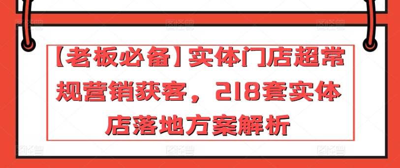 【老板必备】实体门店超常规营销获客，218套实体店落地方案解析-比钱轻创