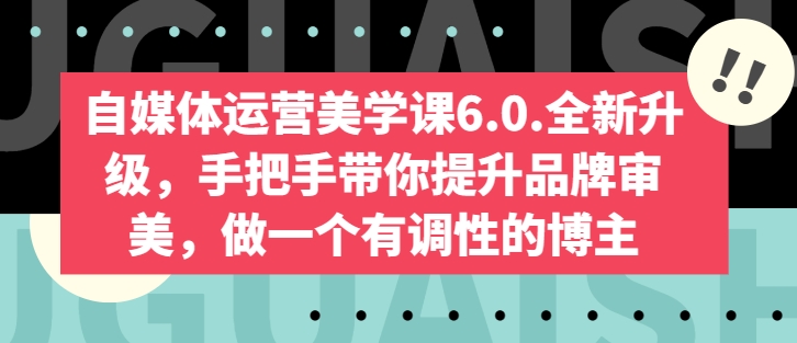 自媒体运营美学课6.0.全新升级，手把手带你提升品牌审美，做一个有调性的博主-比钱轻创