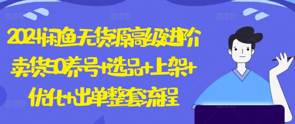 2024闲鱼无货源高级进阶卖货5.0.养号+选品+上架+优化+出单整套流程【揭秘】-比钱轻创
