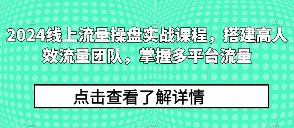2024线上流量操盘实战课程，搭建高人效流量团队，掌握多平台流量-比钱轻创