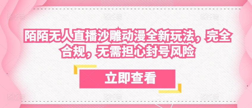 陌陌无人直播沙雕动漫全新玩法，完全合规，无需担心封号风险【揭秘】-比钱轻创