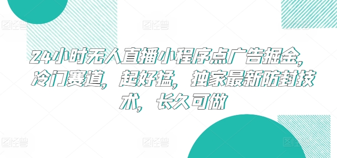 24小时无人直播小程序点广告掘金，冷门赛道，起好猛，独家最新防封技术，长久可做【揭秘】-比钱轻创