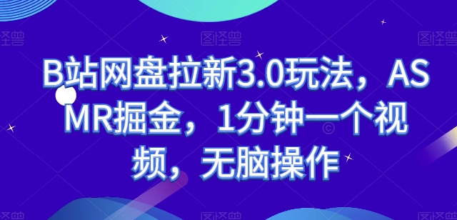 B站网盘拉新3.0玩法，ASMR掘金，1分钟一个视频，无脑操作【揭秘】-比钱轻创