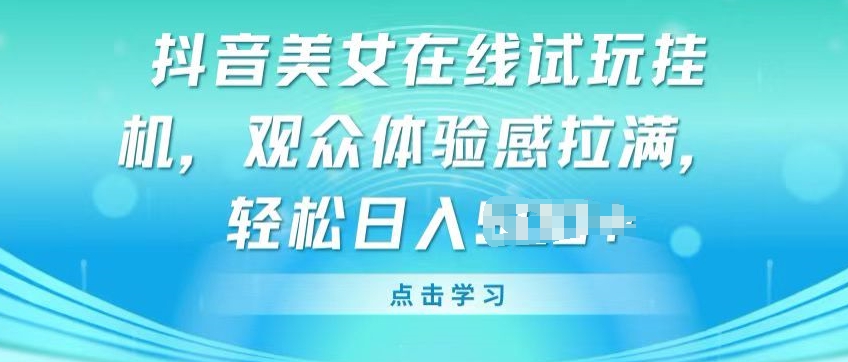 抖音美女在线试玩挂JI，观众体验感拉满，实现轻松变现【揭秘】-比钱轻创