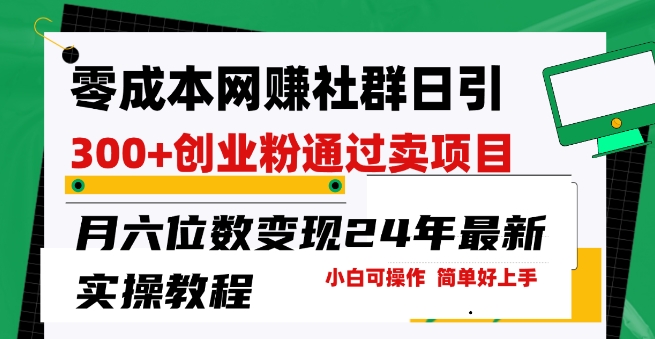 零成本网创群日引300+创业粉，卖项目月六位数变现，门槛低好上手，24年最新实操教程【揭秘】-比钱轻创