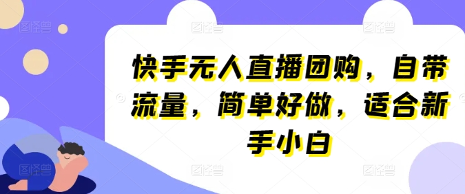 快手无人直播团购，自带流量，简单好做，适合新手小白【揭秘】-比钱轻创