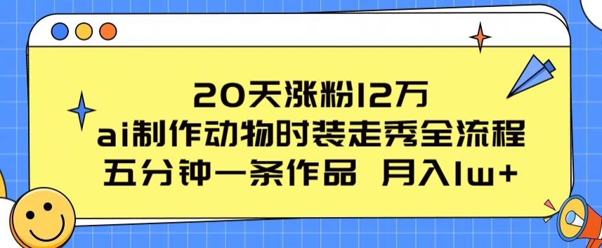 20天涨粉12万，ai制作动物时装走秀全流程，五分钟一条作品，流量大【揭秘】-比钱轻创