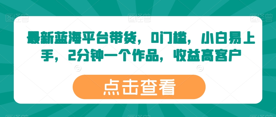 最新蓝海平台带货，0门槛，小白易上手，2分钟一个作品，收益高【揭秘】-比钱轻创