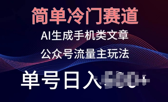简单冷门赛道，AI生成手机类文章，公众号流量主玩法，单号日入100+【揭秘】-比钱轻创
