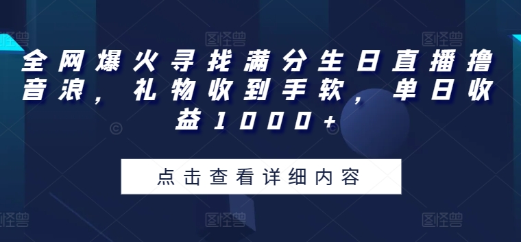 全网爆火寻找满分生日直播撸音浪，礼物收到手软，单日收益1000+【揭秘】-比钱轻创