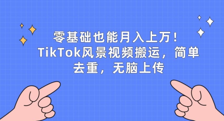 零基础也能月入上w，TikTok风景视频搬运，简单去重，无脑上传【揭秘】-比钱轻创