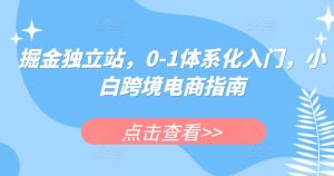 掘金独立站，0-1体系化入门，小白跨境电商指南-比钱轻创