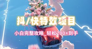 抖音快手双平台特效教程，玩法简单，小白完整攻略，轻松100+到手【揭秘】-比钱轻创