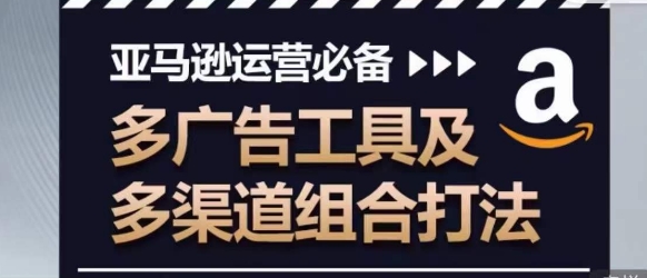 亚马逊运营必备，多广告工具及多渠道组合打法-比钱轻创