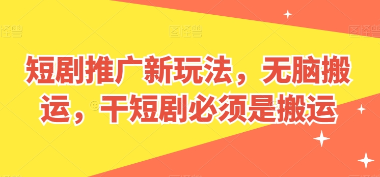 短剧推广新玩法，无脑搬运，干短剧必须是搬运【揭秘】-比钱轻创