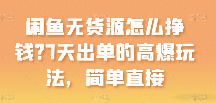 闲鱼无货源怎么挣钱？7天出单的高爆玩法，简单直接【揭秘】-比钱轻创