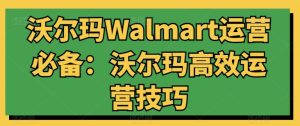 沃尔玛Walmart运营必备：沃尔玛高效运营技巧-比钱轻创