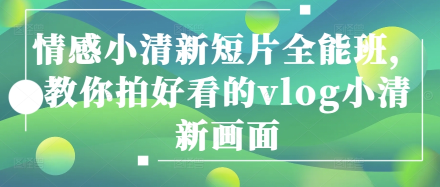 情感小清新短片全能班，教你拍好看的vlog小清新画面-比钱轻创