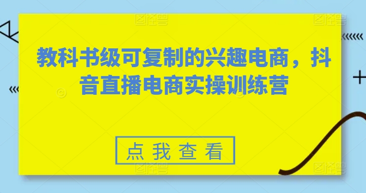 教科书级可复制的兴趣电商，抖音直播电商实操训练营-比钱轻创