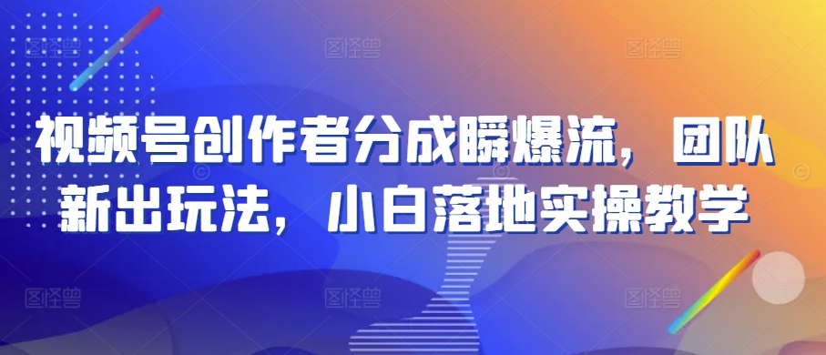 视频号创作者分成瞬爆流，团队新出玩法，小白落地实操教学【揭秘】-比钱轻创