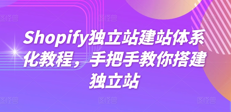 Shopify独立站建站体系化教程，手把手教你搭建独立站-比钱轻创