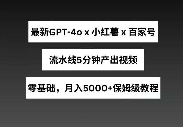 最新GPT4o结合小红书商单+百家号，流水线5分钟产出视频，月入5000+【揭秘】-比钱轻创