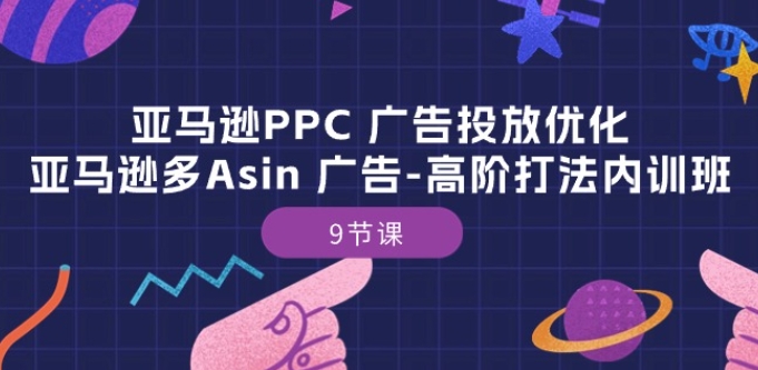 亚马逊PPC 广告投放优化：亚马逊多Asin 广告-高阶打法内训班-9节课-比钱轻创