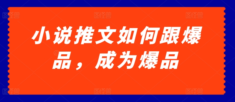 小说推文如何跟爆品，成为爆品【揭秘】-比钱轻创