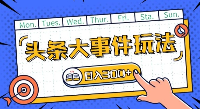 头条最新大事件玩法头条首发，可矩阵操作，单号日入一两张【揭秘】-比钱轻创