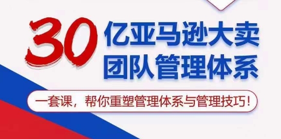 30亿亚马逊大卖团队管理体系，一套课，帮你重塑管理体系与管理技巧-比钱轻创