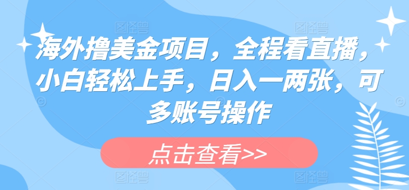 海外撸美金项目，全程看直播，小白轻松上手，日入一两张，可多账号操作【揭秘】-比钱轻创
