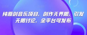 纯原创音乐项目,创作无界限,引发无限讨论,全平台可发布【揭秘】-比钱轻创