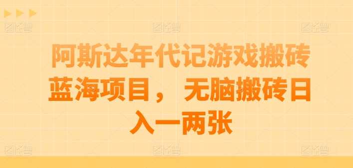 阿斯达年代记游戏搬砖蓝海项目， 无脑搬砖日入一两张【揭秘】-比钱轻创