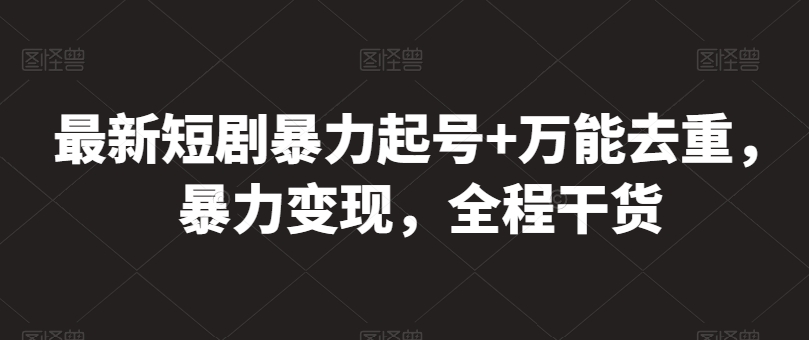 最新短剧暴力起号+万能去重，暴力变现，全程干货【揭秘】-比钱轻创