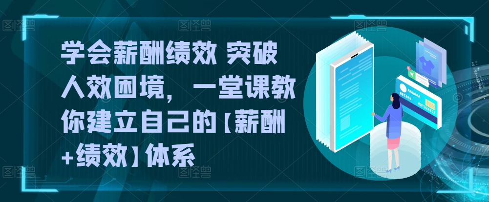 学会薪酬绩效 突破人效困境，​一堂课教你建立自己的【薪酬+绩效】体系-比钱轻创