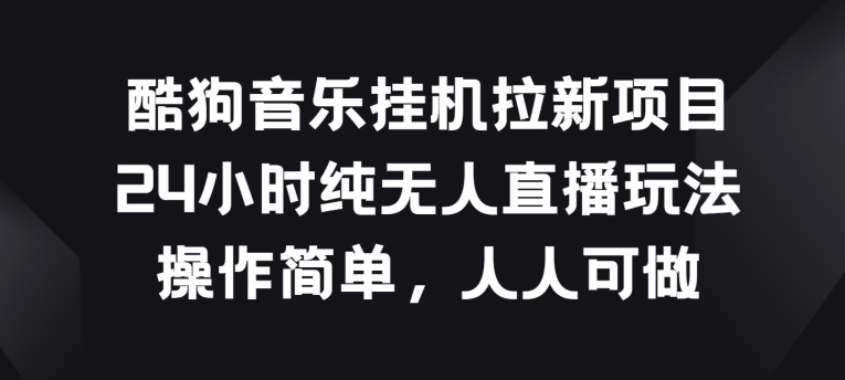 酷狗音乐挂JI拉新项目，24小时纯无人直播玩法，操作简单人人可做【揭秘】-比钱轻创