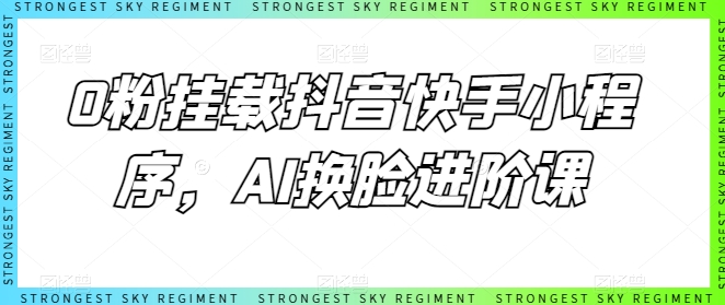 0粉挂载抖音快手小程序，AI换脸进阶课-比钱轻创