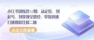小红书训练营12期，从定位、到起号、到变现全路径，带你快速打通爆款任督二脉-比钱轻创