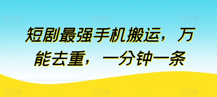 短剧最强手机搬运，万能去重，一分钟一条-比钱轻创