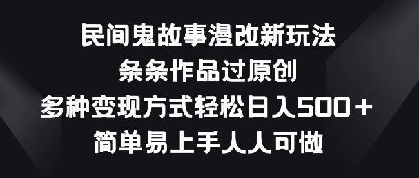 民间鬼故事漫改新玩法，条条作品过原创，多种变现方式，简单易上手人人可做【揭秘】-比钱轻创