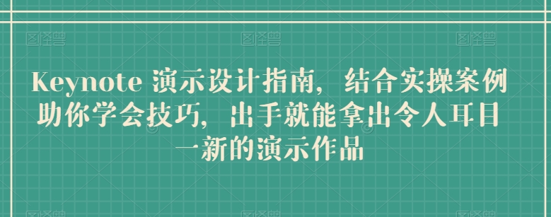 Keynote 演示设计指南，结合实操案例助你学会技巧，出手就能拿出令人耳目一新的演示作品-比钱轻创