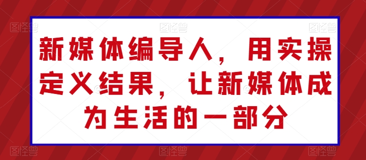 新媒体编导人，用实操定义结果，让新媒体成为生活的一部分-比钱轻创