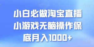 小白必做淘宝直播小游戏无脑操作保底月入1000+【揭秘】-比钱轻创
