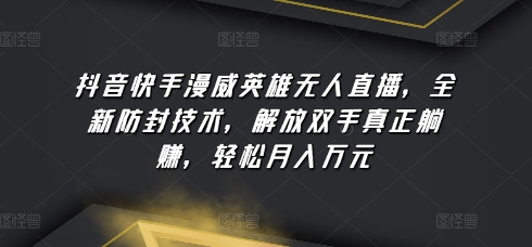 抖音快手漫威英雄无人直播，全新防封技术，解放双手真正躺赚，轻松月入万元【揭秘】-比钱轻创