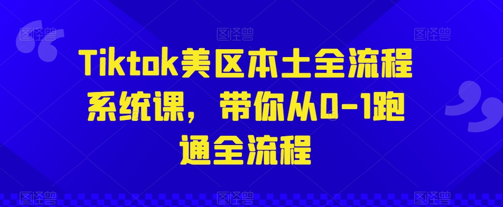 Tiktok美区本土全流程系统课，带你从0-1跑通全流程-比钱轻创