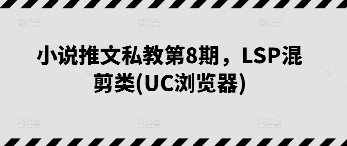 小说推文私教第8期，LSP混剪类(UC浏览器)-比钱轻创