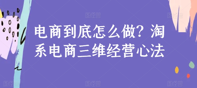 电商到底怎么做？淘系电商三维经营心法-比钱轻创