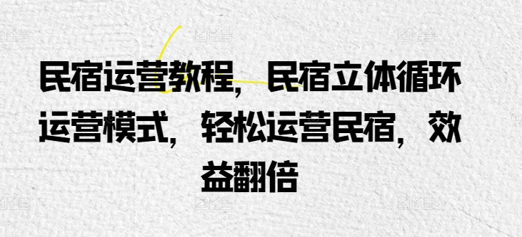 民宿运营教程，民宿立体循环运营模式，轻松运营民宿，效益翻倍-比钱轻创