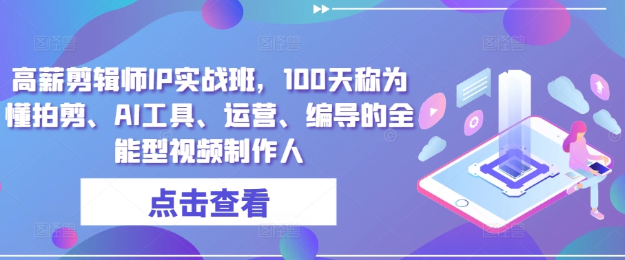 高薪剪辑师IP实战班，100天称为懂拍剪、AI工具、运营、编导的全能型视频制作人-比钱轻创